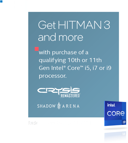 Get HITMAN 3 and more with purchase of a qualifying 10th or 11th Gen Intel® Core™ i5, i7 or i9 processor.