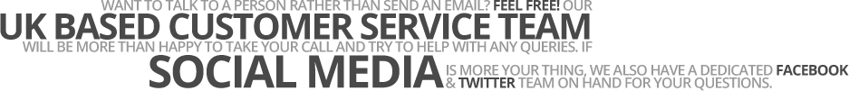Want to talk to a person rather than send an email? Feel free! Our UK based customer service team will be more than happy to take your call and try to help with any queries. If social media is more your thing, we also have a dedicated Facebook and Twitter team on hand for your questions.